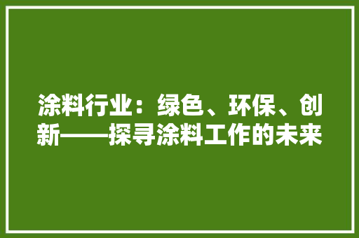 涂料行业：绿色、环保、创新——探寻涂料工作的未来之路 中式风格装饰