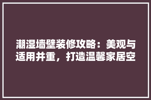 潮湿墙壁装修攻略：美观与适用并重，打造温馨家居空间