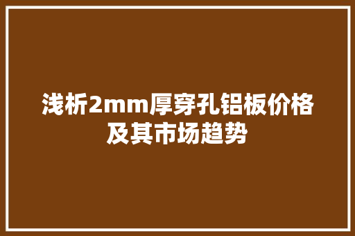 浅析2mm厚穿孔铝板价格及其市场趋势