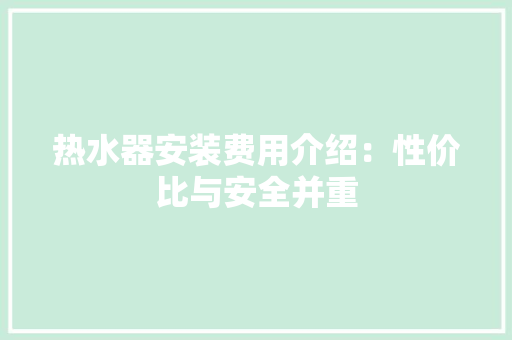 热水器安装费用介绍：性价比与安全并重 家居装修