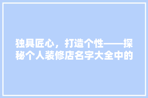 独具匠心，打造个性——探秘个人装修店名字大全中的创意与魅力