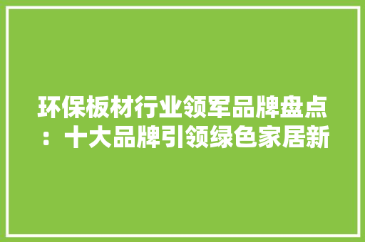 环保板材行业领军品牌盘点：十大品牌引领绿色家居新风尚 室内设计
