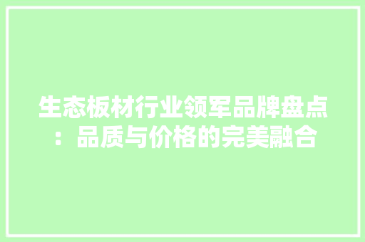 生态板材行业领军品牌盘点：品质与价格的完美融合