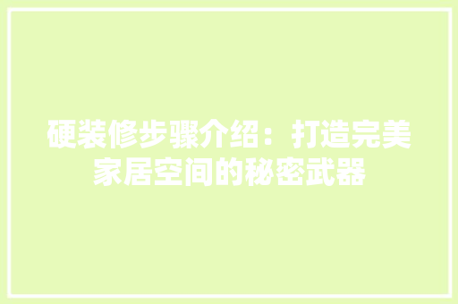 硬装修步骤介绍：打造完美家居空间的秘密武器