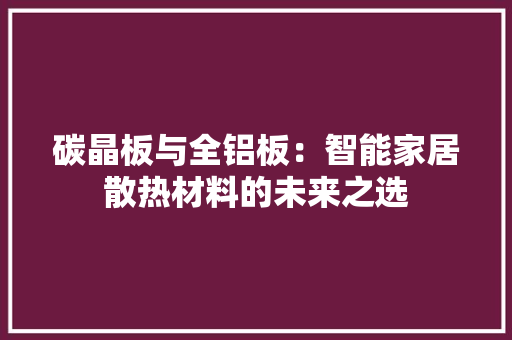 碳晶板与全铝板：智能家居散热材料的未来之选