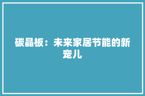 碳晶板：未来家居节能的新宠儿 木雕艺术
