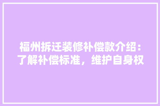 福州拆迁装修补偿款介绍：了解补偿标准，维护自身权益