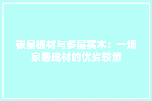 碳晶板材与多层实木：一场家居建材的优劣较量