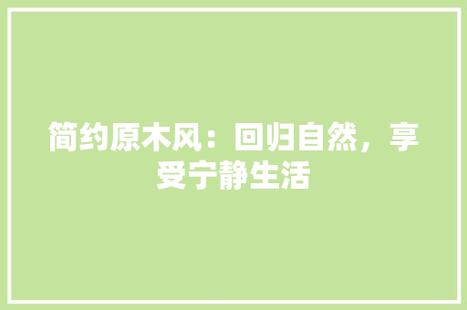 简约原木风：回归自然，享受宁静生活