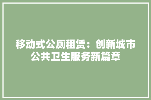 移动式公厕租赁：创新城市公共卫生服务新篇章