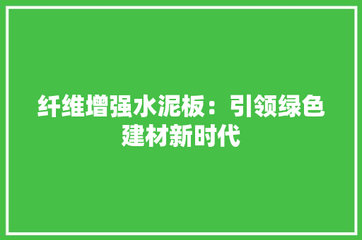 纤维增强水泥板：引领绿色建材新时代
