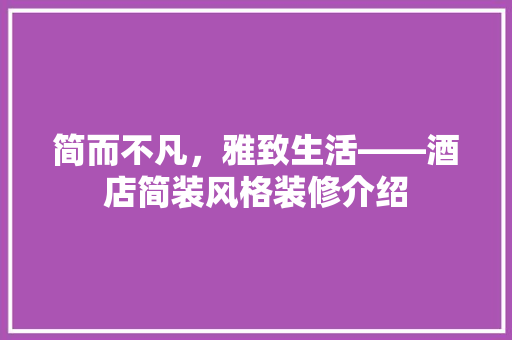 简而不凡，雅致生活——酒店简装风格装修介绍