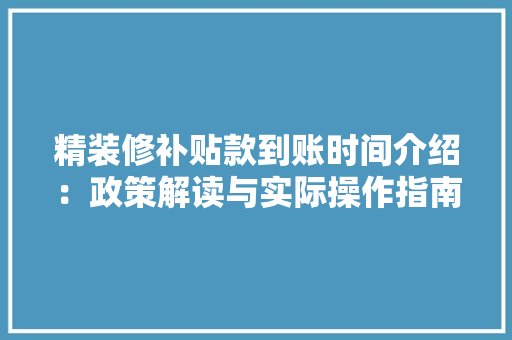 精装修补贴款到账时间介绍：政策解读与实际操作指南 地板材料