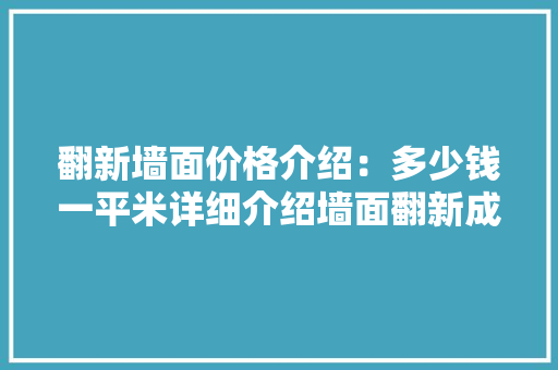 翻新墙面价格介绍：多少钱一平米详细介绍墙面翻新成本与价值 软装设计