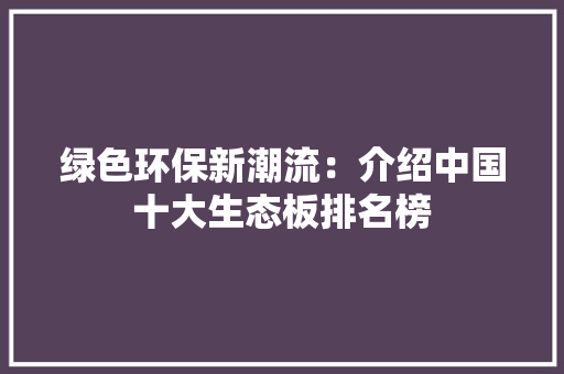绿色环保新潮流：介绍中国十大生态板排名榜 中式风格装饰