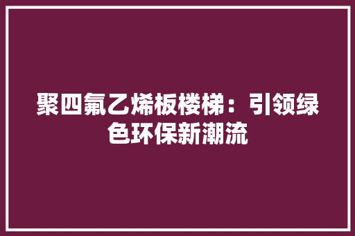 聚四氟乙烯板楼梯：引领绿色环保新潮流