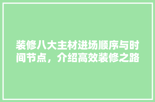 装修八大主材进场顺序与时间节点，介绍高效装修之路 家居装修