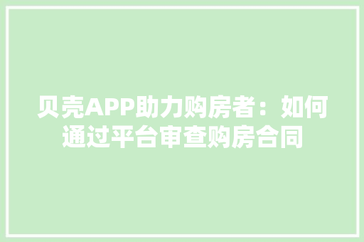 贝壳APP助力购房者：如何通过平台审查购房合同 木雕艺术