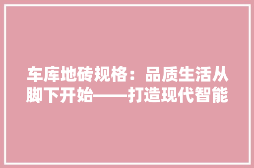 车库地砖规格：品质生活从脚下开始——打造现代智能家居的基石 现代风格装饰