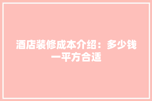 酒店装修成本介绍：多少钱一平方合适 卧室装修