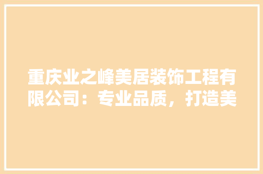 重庆业之峰美居装饰工程有限公司：专业品质，打造美好家居生活