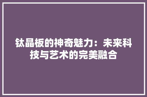 钛晶板的神奇魅力：未来科技与艺术的完美融合