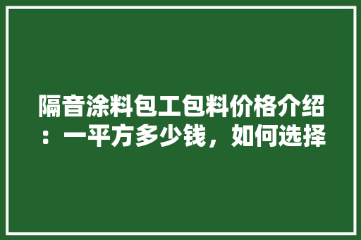 隔音涂料包工包料价格介绍：一平方多少钱，如何选择