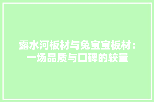 露水河板材与兔宝宝板材：一场品质与口碑的较量 地板材料