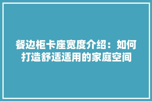 餐边柜卡座宽度介绍：如何打造舒适适用的家庭空间
