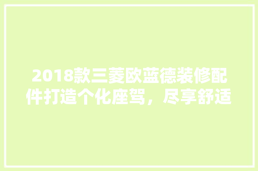 2018款三菱欧蓝德装修配件打造个化座驾，尽享舒适出行