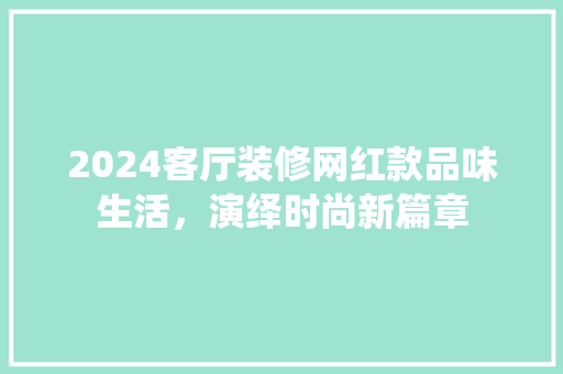 2024客厅装修网红款品味生活，演绎时尚新篇章 现代风格装饰