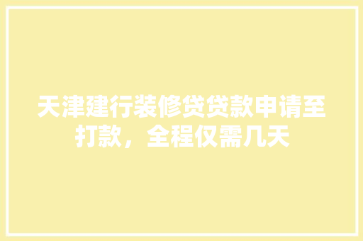 天津建行装修贷贷款申请至打款，全程仅需几天
