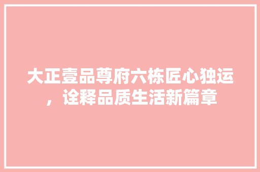 大正壹品尊府六栋匠心独运，诠释品质生活新篇章
