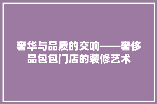 奢华与品质的交响——奢侈品包包门店的装修艺术