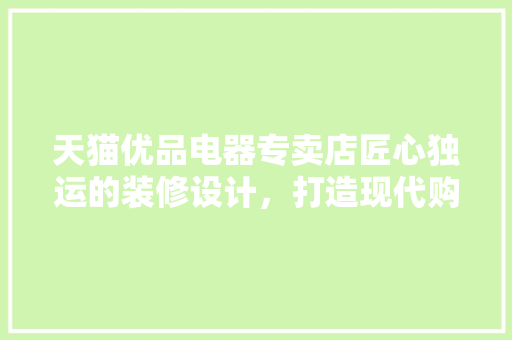 天猫优品电器专卖店匠心独运的装修设计，打造现代购物新体验