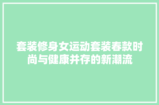 套装修身女运动套装春款时尚与健康并存的新潮流