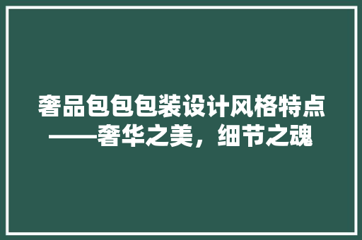 奢品包包包装设计风格特点——奢华之美，细节之魂