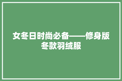 女冬日时尚必备——修身版冬款羽绒服
