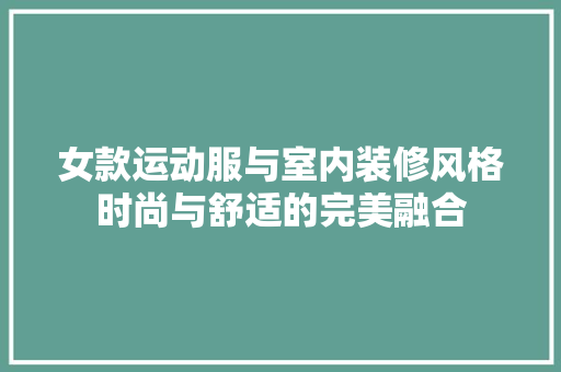 女款运动服与室内装修风格时尚与舒适的完美融合