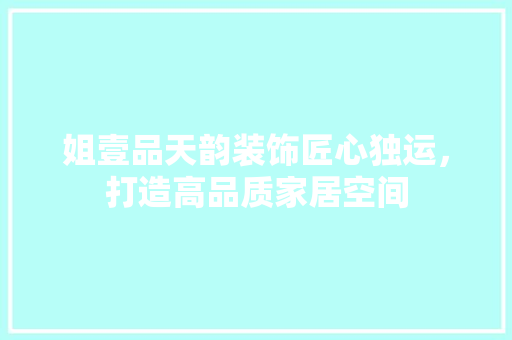 姐壹品天韵装饰匠心独运，打造高品质家居空间