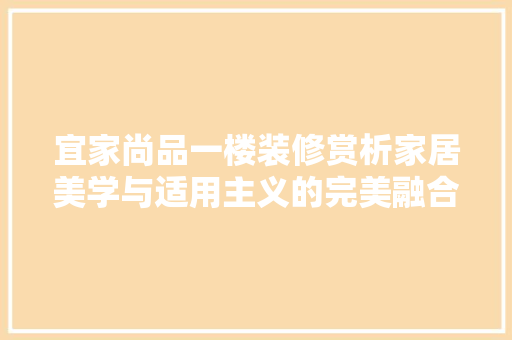 宜家尚品一楼装修赏析家居美学与适用主义的完美融合