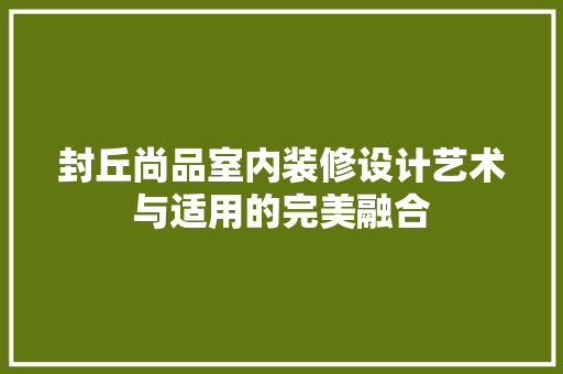 封丘尚品室内装修设计艺术与适用的完美融合