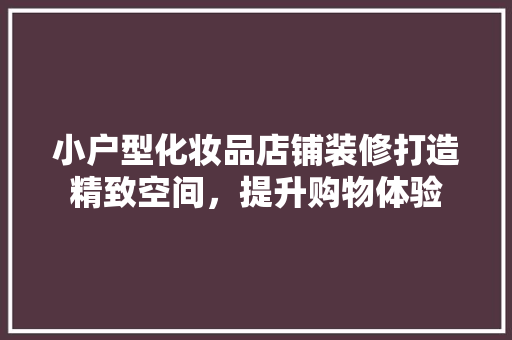 小户型化妆品店铺装修打造精致空间，提升购物体验