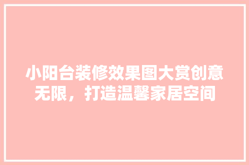 小阳台装修效果图大赏创意无限，打造温馨家居空间