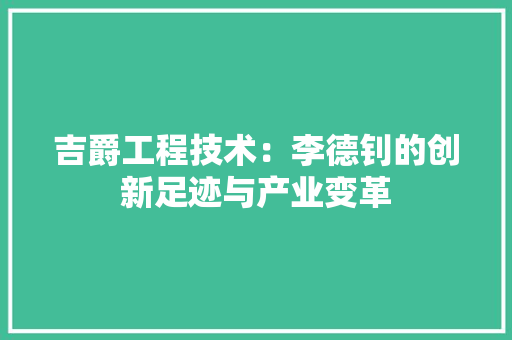 吉爵工程技术：李德钊的创新足迹与产业变革 卧室装修