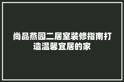 尚品燕园二居室装修指南打造温馨宜居的家