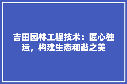 吉田园林工程技术：匠心独运，构建生态和谐之美 卧室装修