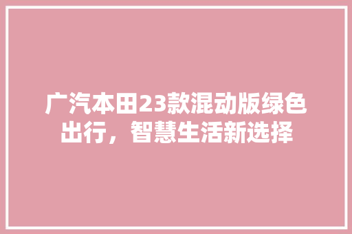 广汽本田23款混动版绿色出行，智慧生活新选择