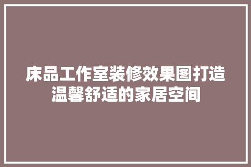 床品工作室装修效果图打造温馨舒适的家居空间