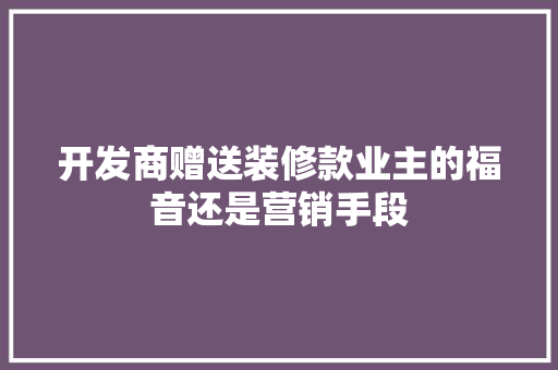 开发商赠送装修款业主的福音还是营销手段